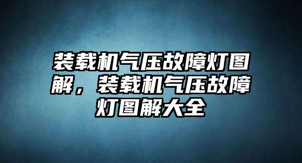 裝載機氣壓故障燈圖解，裝載機氣壓故障燈圖解大全