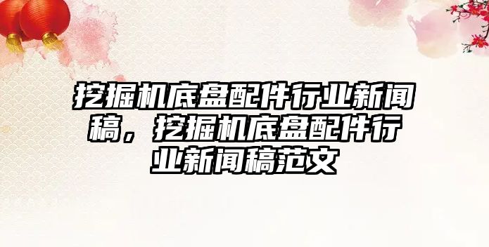 挖掘機(jī)底盤配件行業(yè)新聞稿，挖掘機(jī)底盤配件行業(yè)新聞稿范文