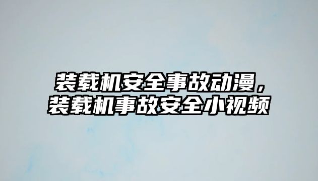 裝載機安全事故動漫，裝載機事故安全小視頻