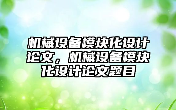 機械設備模塊化設計論文，機械設備模塊化設計論文題目