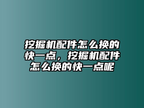 挖掘機(jī)配件怎么換的快一點(diǎn)，挖掘機(jī)配件怎么換的快一點(diǎn)呢