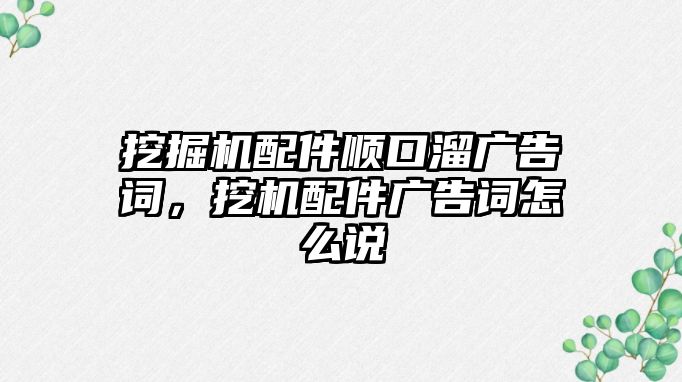 挖掘機(jī)配件順口溜廣告詞，挖機(jī)配件廣告詞怎么說