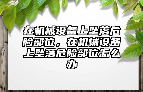 在機(jī)械設(shè)備上墜落危險(xiǎn)部位，在機(jī)械設(shè)備上墜落危險(xiǎn)部位怎么辦