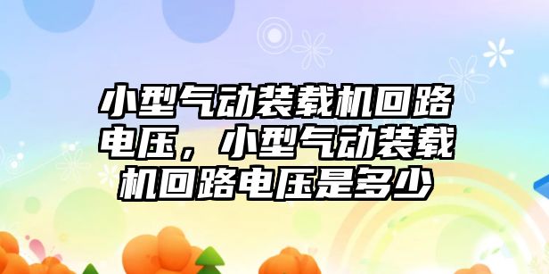 小型氣動裝載機回路電壓，小型氣動裝載機回路電壓是多少