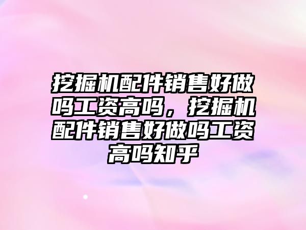 挖掘機(jī)配件銷售好做嗎工資高嗎，挖掘機(jī)配件銷售好做嗎工資高嗎知乎