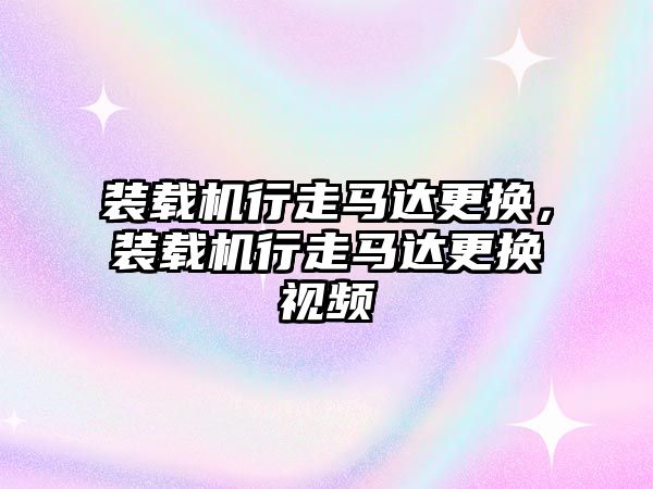 裝載機行走馬達更換，裝載機行走馬達更換視頻