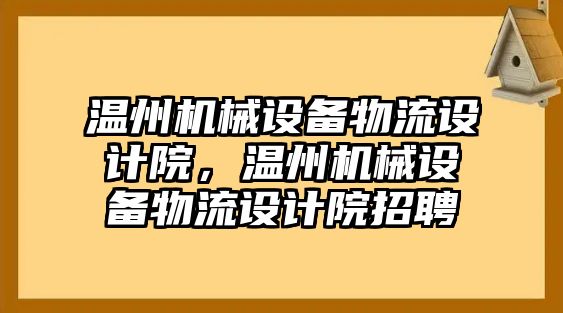 溫州機械設(shè)備物流設(shè)計院，溫州機械設(shè)備物流設(shè)計院招聘