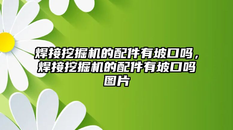 焊接挖掘機的配件有坡口嗎，焊接挖掘機的配件有坡口嗎圖片