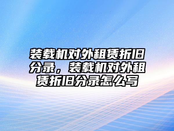 裝載機(jī)對(duì)外租賃折舊分錄，裝載機(jī)對(duì)外租賃折舊分錄怎么寫