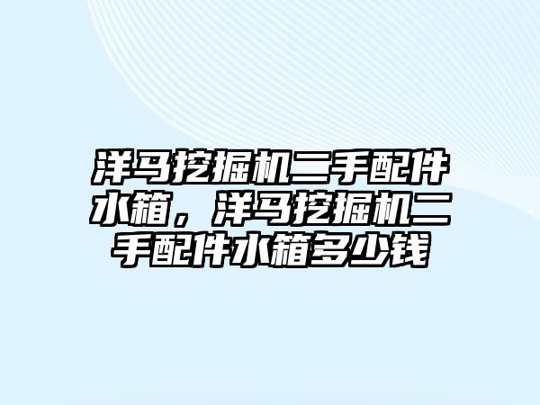 洋馬挖掘機二手配件水箱，洋馬挖掘機二手配件水箱多少錢