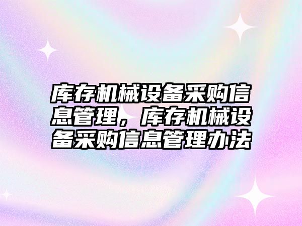 庫存機械設備采購信息管理，庫存機械設備采購信息管理辦法