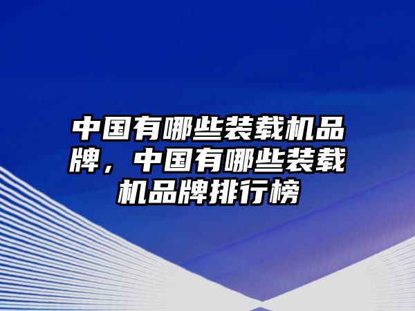 中國有哪些裝載機(jī)品牌，中國有哪些裝載機(jī)品牌排行榜