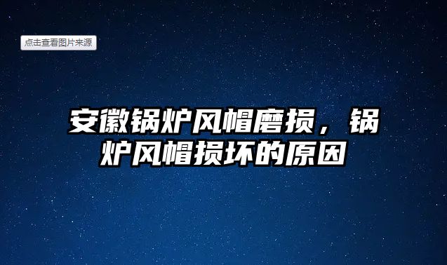 安徽鍋爐風(fēng)帽磨損，鍋爐風(fēng)帽損壞的原因