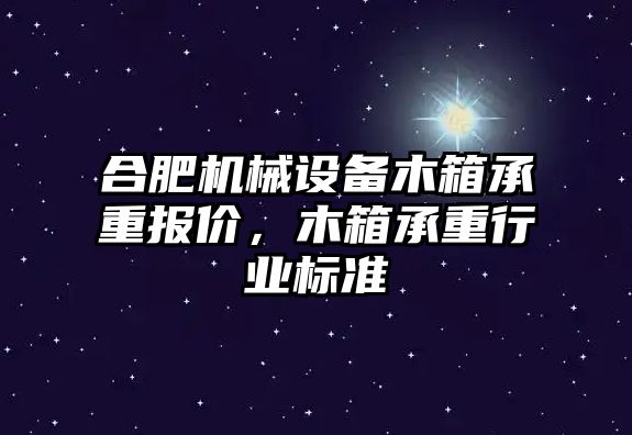 合肥機械設(shè)備木箱承重報價，木箱承重行業(yè)標(biāo)準(zhǔn)