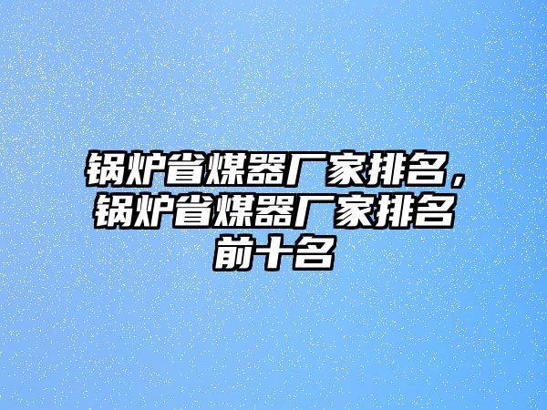 鍋爐省煤器廠家排名，鍋爐省煤器廠家排名前十名