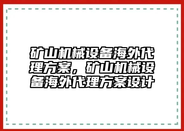 礦山機械設(shè)備海外代理方案，礦山機械設(shè)備海外代理方案設(shè)計