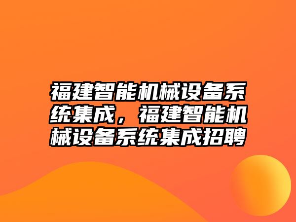 福建智能機械設(shè)備系統(tǒng)集成，福建智能機械設(shè)備系統(tǒng)集成招聘