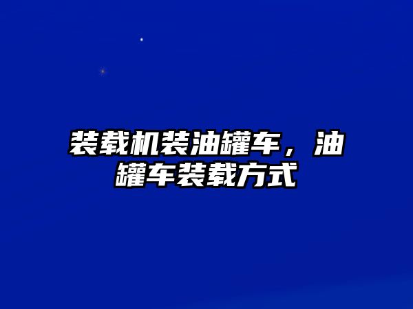 裝載機裝油罐車，油罐車裝載方式