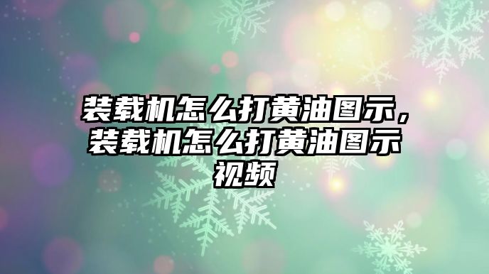 裝載機(jī)怎么打黃油圖示，裝載機(jī)怎么打黃油圖示視頻