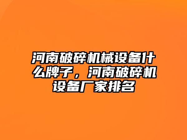 河南破碎機(jī)械設(shè)備什么牌子，河南破碎機(jī)設(shè)備廠家排名