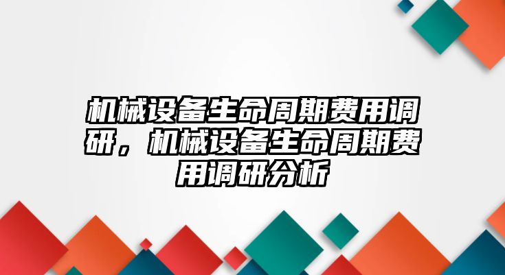 機械設(shè)備生命周期費用調(diào)研，機械設(shè)備生命周期費用調(diào)研分析