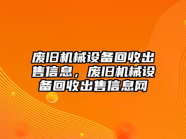 廢舊機械設備回收出售信息，廢舊機械設備回收出售信息網(wǎng)