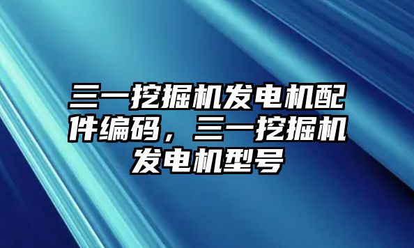 三一挖掘機(jī)發(fā)電機(jī)配件編碼，三一挖掘機(jī)發(fā)電機(jī)型號