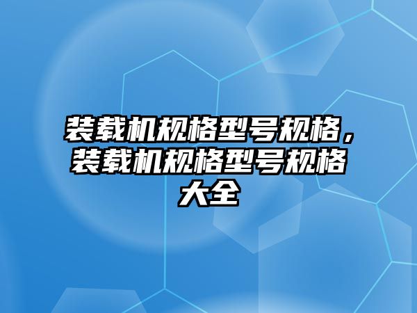 裝載機規(guī)格型號規(guī)格，裝載機規(guī)格型號規(guī)格大全