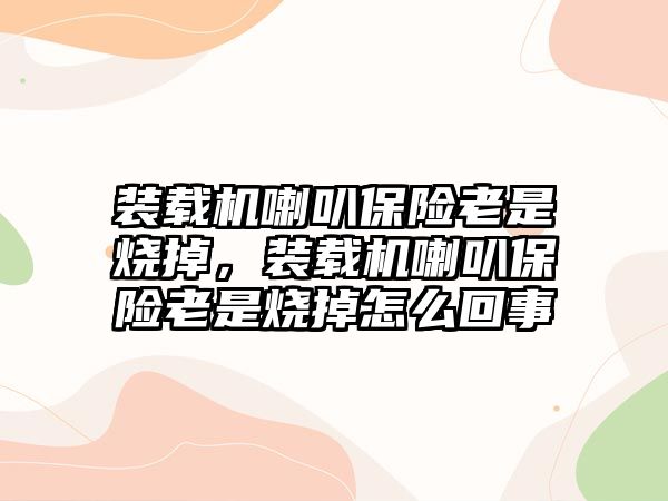 裝載機喇叭保險老是燒掉，裝載機喇叭保險老是燒掉怎么回事