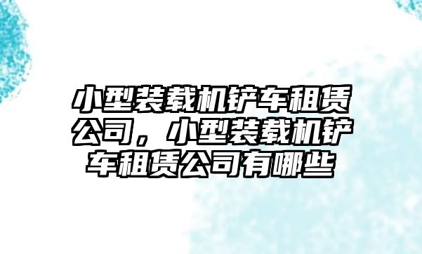 小型裝載機(jī)鏟車租賃公司，小型裝載機(jī)鏟車租賃公司有哪些