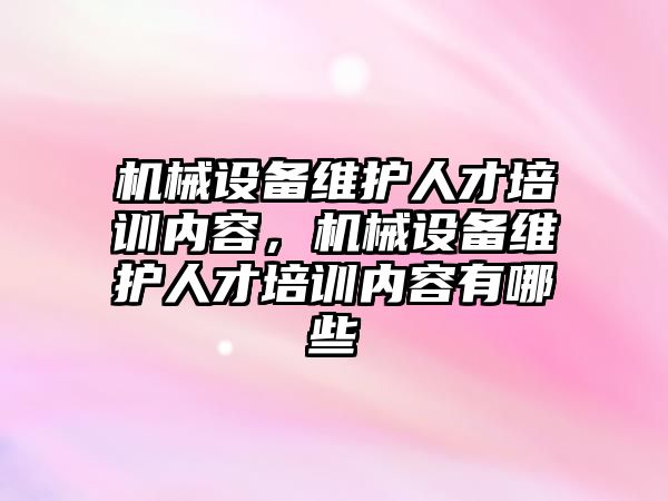 機械設備維護人才培訓內容，機械設備維護人才培訓內容有哪些