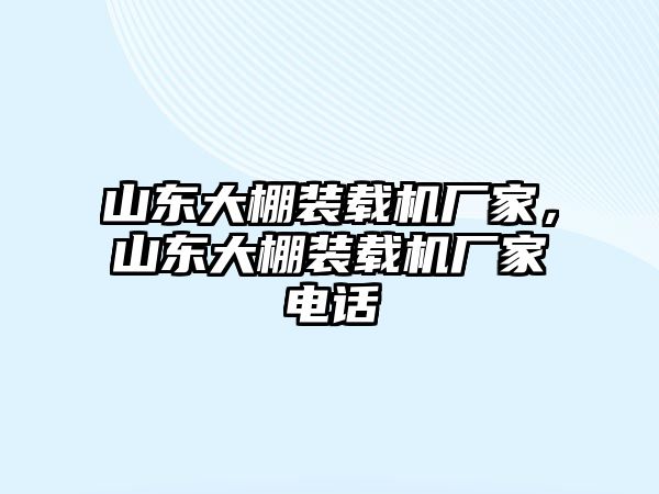 山東大棚裝載機廠家，山東大棚裝載機廠家電話