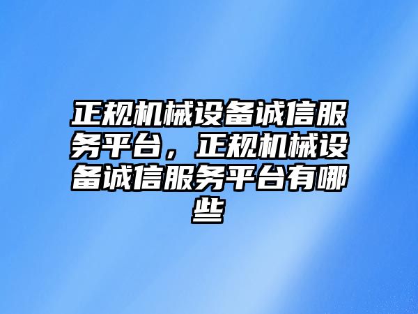 正規(guī)機(jī)械設(shè)備誠信服務(wù)平臺，正規(guī)機(jī)械設(shè)備誠信服務(wù)平臺有哪些