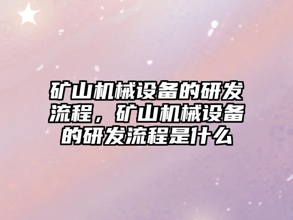 礦山機械設(shè)備的研發(fā)流程，礦山機械設(shè)備的研發(fā)流程是什么