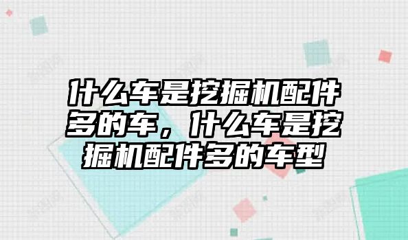 什么車是挖掘機配件多的車，什么車是挖掘機配件多的車型