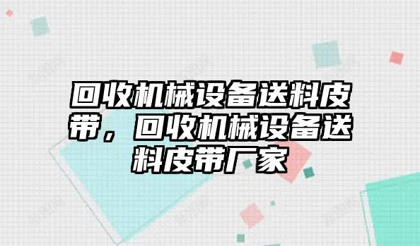 回收機械設(shè)備送料皮帶，回收機械設(shè)備送料皮帶廠家