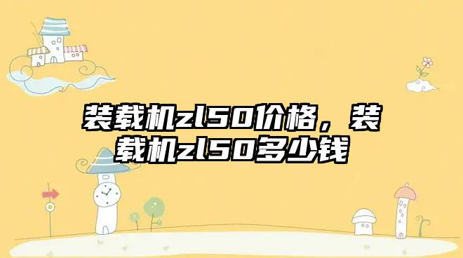 裝載機zl50價格，裝載機zl50多少錢