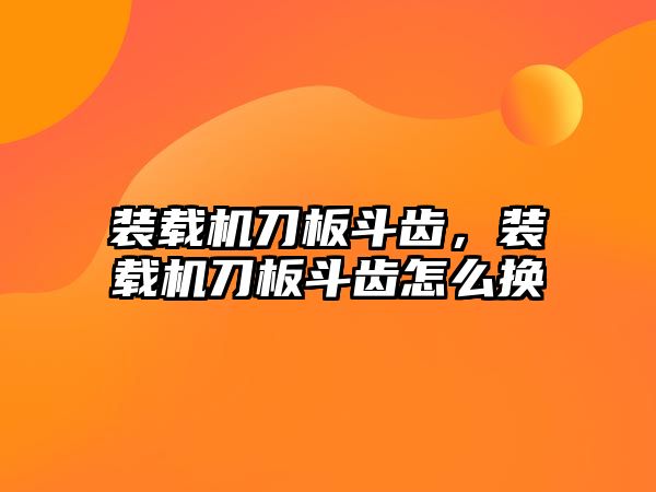 裝載機刀板斗齒，裝載機刀板斗齒怎么換