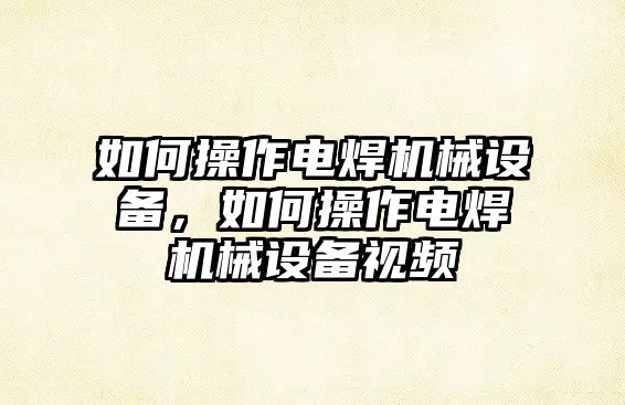 如何操作電焊機械設備，如何操作電焊機械設備視頻