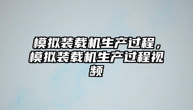 模擬裝載機(jī)生產(chǎn)過(guò)程，模擬裝載機(jī)生產(chǎn)過(guò)程視頻