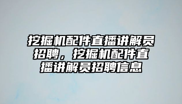 挖掘機配件直播講解員招聘，挖掘機配件直播講解員招聘信息