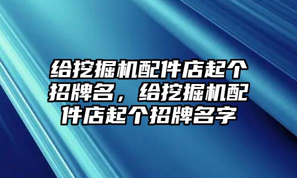 給挖掘機配件店起個招牌名，給挖掘機配件店起個招牌名字