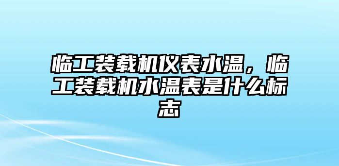 臨工裝載機儀表水溫，臨工裝載機水溫表是什么標(biāo)志