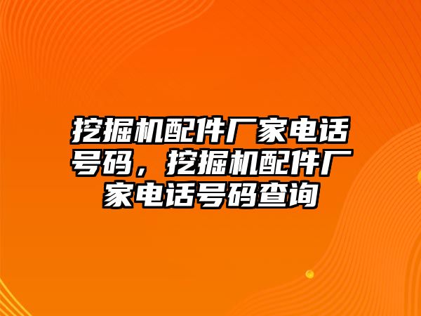 挖掘機(jī)配件廠家電話號碼，挖掘機(jī)配件廠家電話號碼查詢