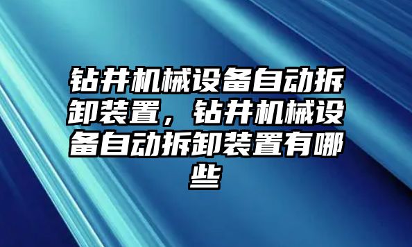 鉆井機械設備自動拆卸裝置，鉆井機械設備自動拆卸裝置有哪些