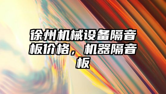 徐州機械設備隔音板價格，機器隔音板