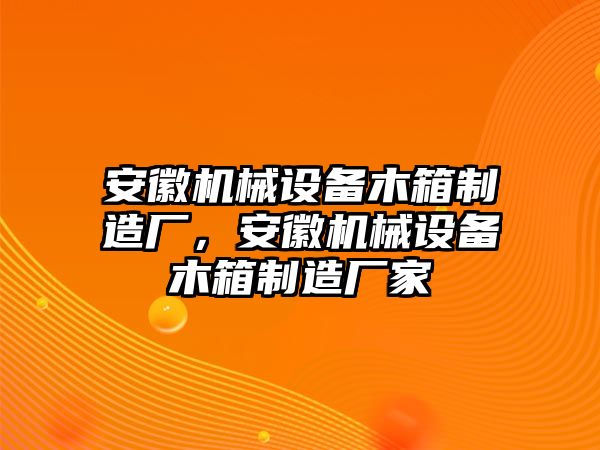 安徽機械設(shè)備木箱制造廠，安徽機械設(shè)備木箱制造廠家