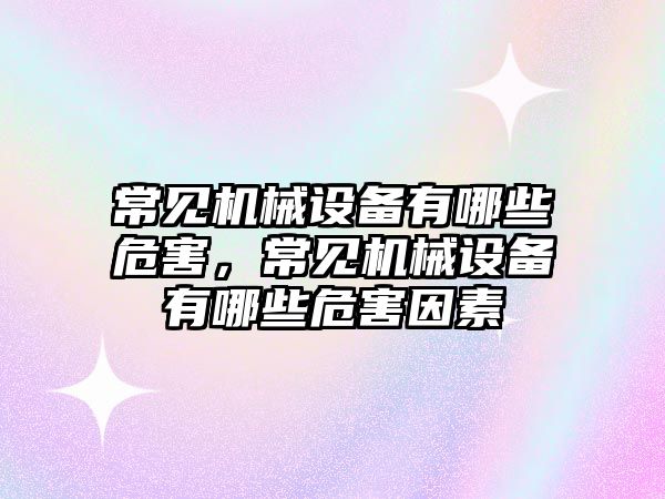 常見機械設備有哪些危害，常見機械設備有哪些危害因素