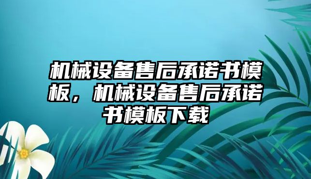 機械設備售后承諾書模板，機械設備售后承諾書模板下載