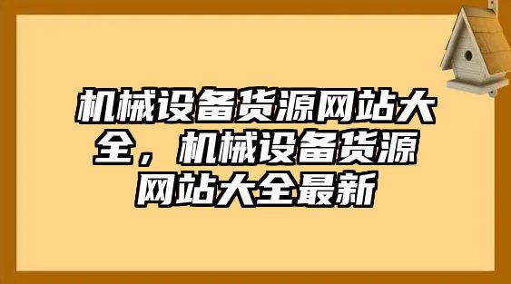 機(jī)械設(shè)備貨源網(wǎng)站大全，機(jī)械設(shè)備貨源網(wǎng)站大全最新